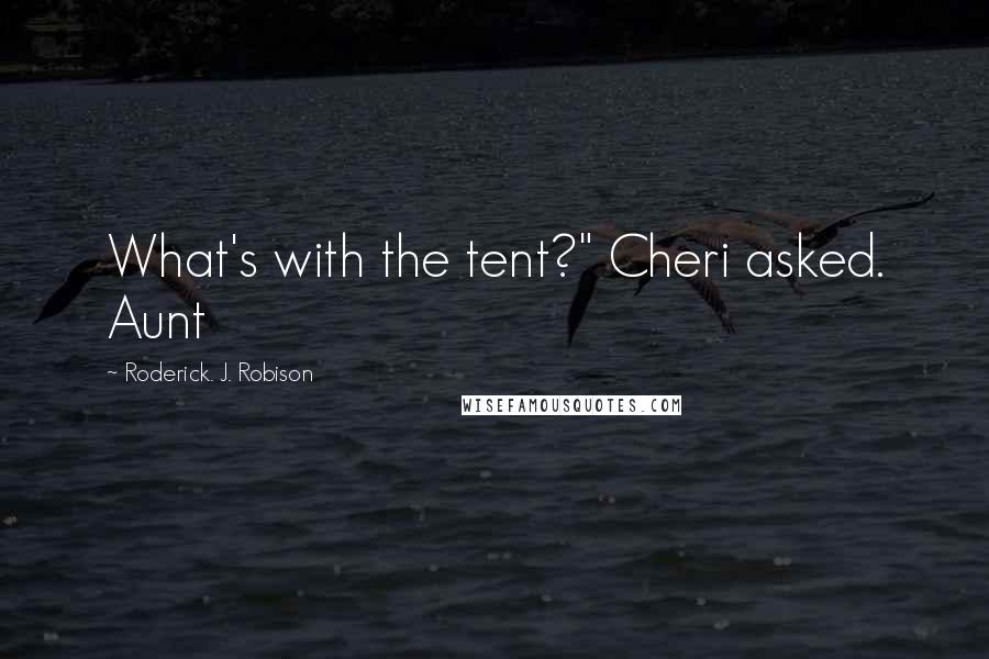 Roderick. J. Robison Quotes: What's with the tent?" Cheri asked. Aunt