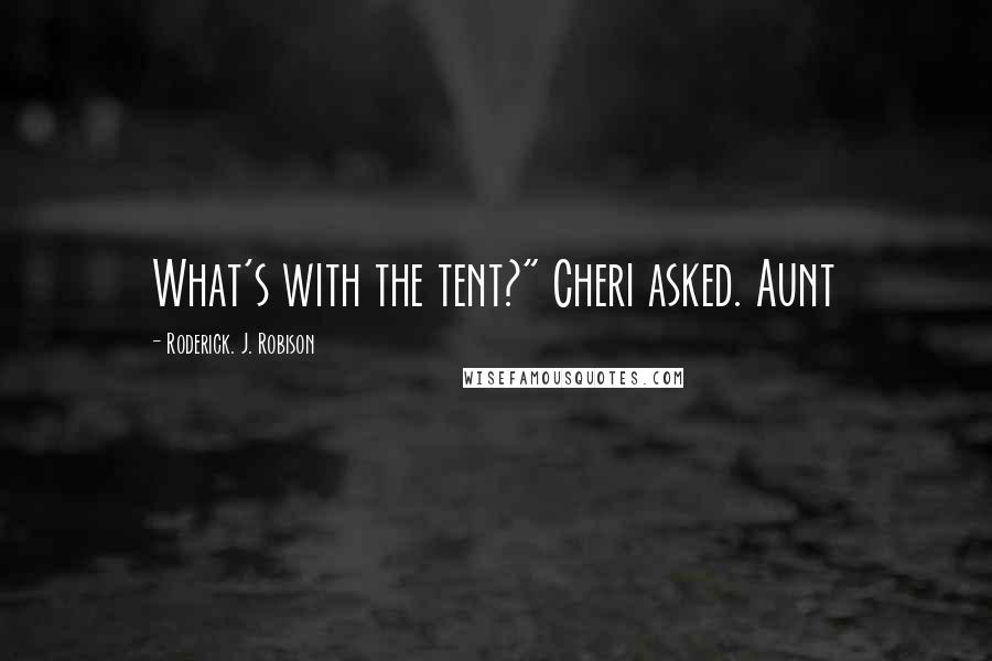 Roderick. J. Robison Quotes: What's with the tent?" Cheri asked. Aunt