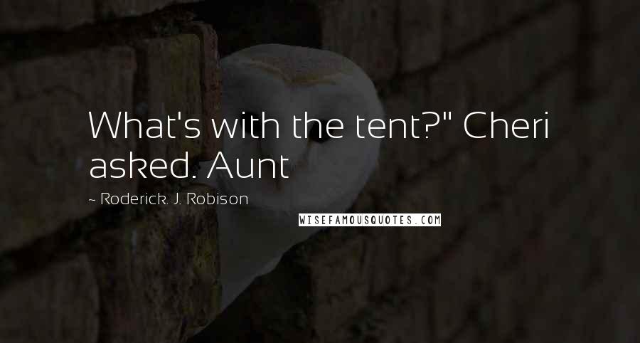 Roderick. J. Robison Quotes: What's with the tent?" Cheri asked. Aunt
