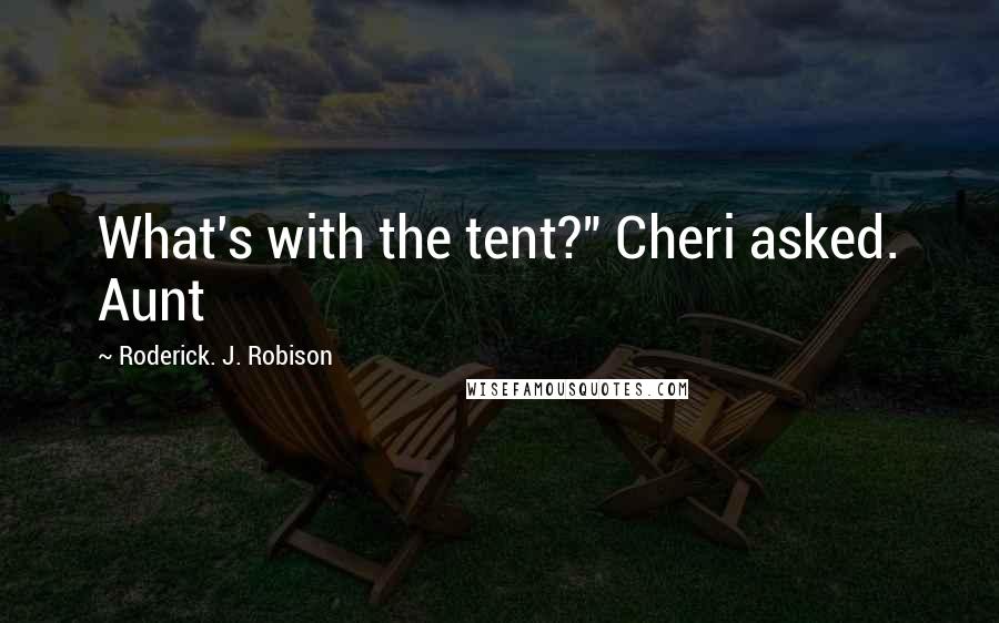 Roderick. J. Robison Quotes: What's with the tent?" Cheri asked. Aunt