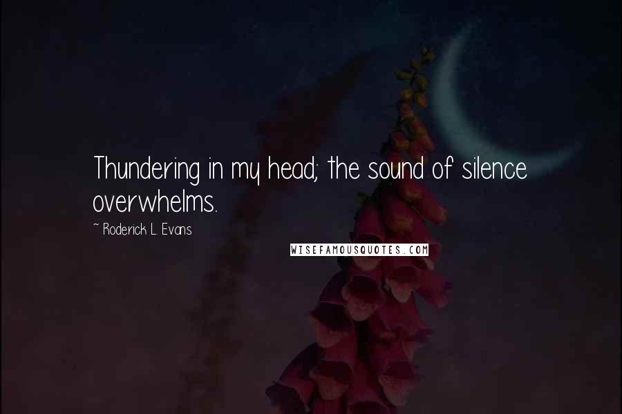 Roderick L. Evans Quotes: Thundering in my head; the sound of silence overwhelms.