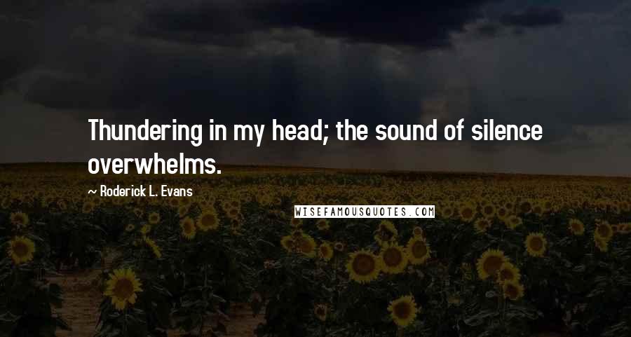 Roderick L. Evans Quotes: Thundering in my head; the sound of silence overwhelms.