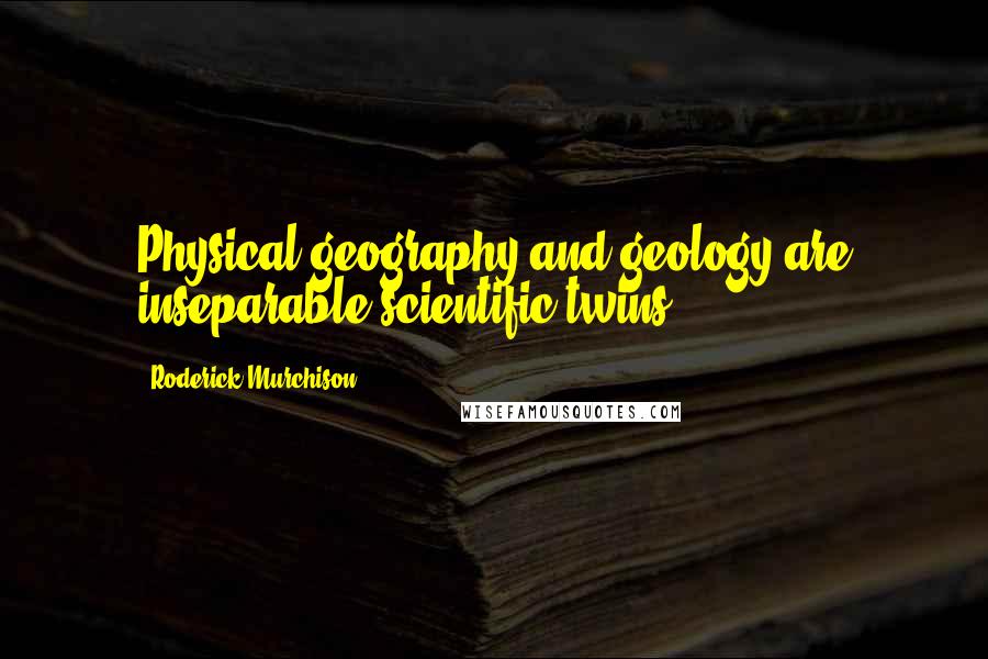 Roderick Murchison Quotes: Physical geography and geology are inseparable scientific twins.