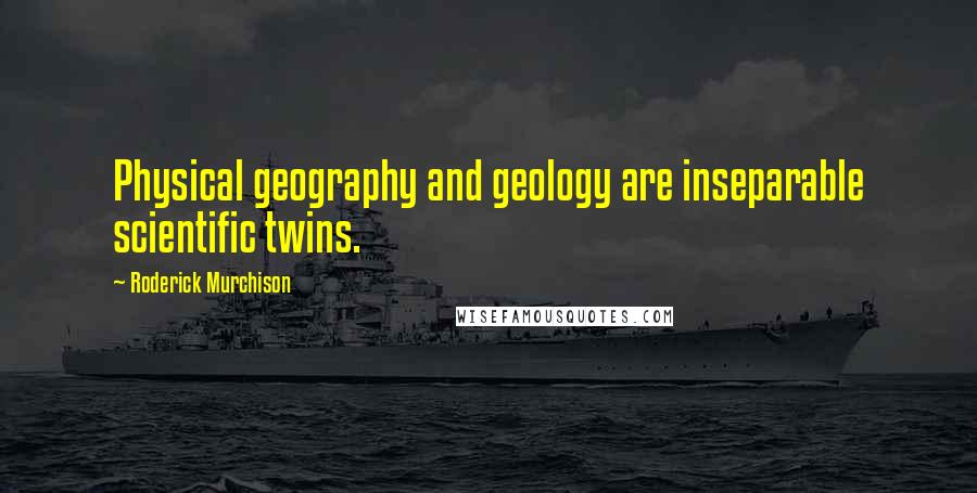 Roderick Murchison Quotes: Physical geography and geology are inseparable scientific twins.