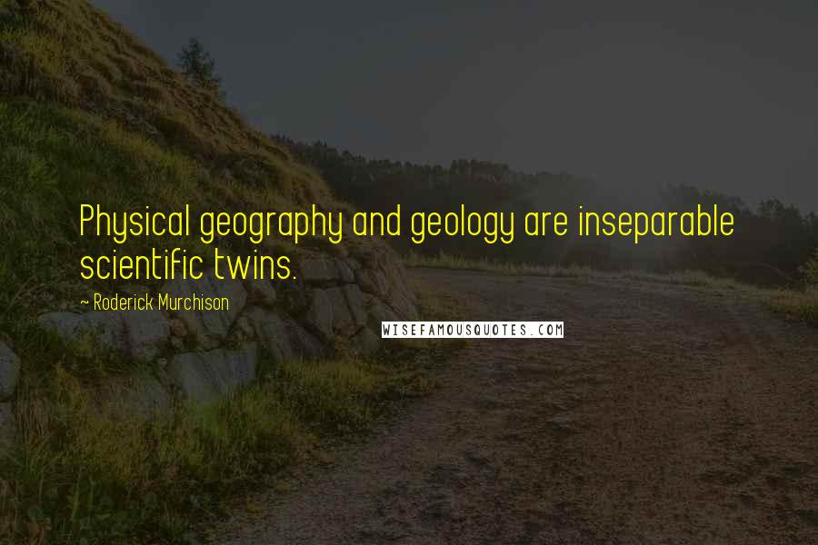 Roderick Murchison Quotes: Physical geography and geology are inseparable scientific twins.