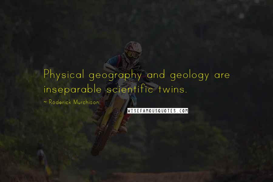 Roderick Murchison Quotes: Physical geography and geology are inseparable scientific twins.