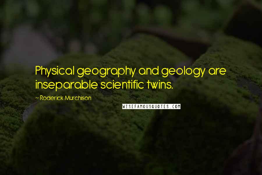 Roderick Murchison Quotes: Physical geography and geology are inseparable scientific twins.