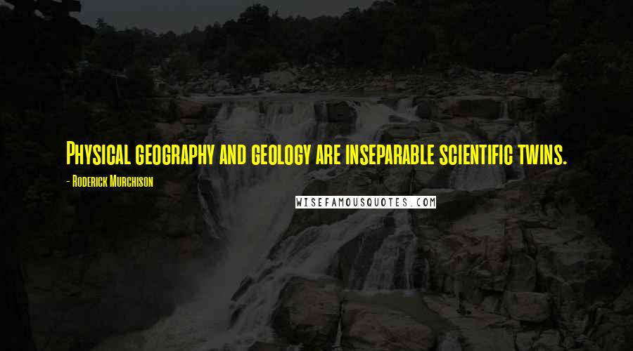 Roderick Murchison Quotes: Physical geography and geology are inseparable scientific twins.