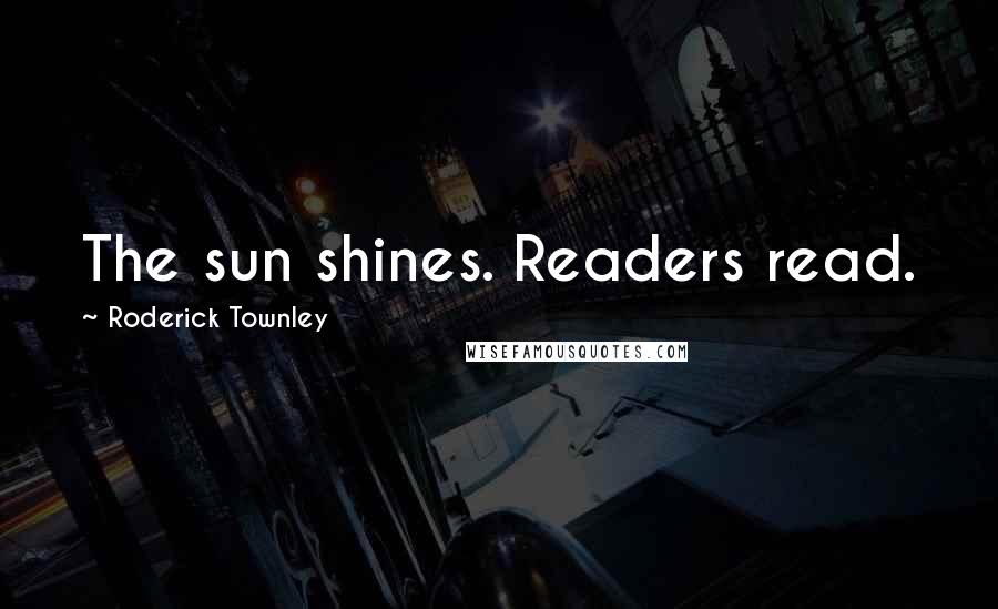 Roderick Townley Quotes: The sun shines. Readers read.