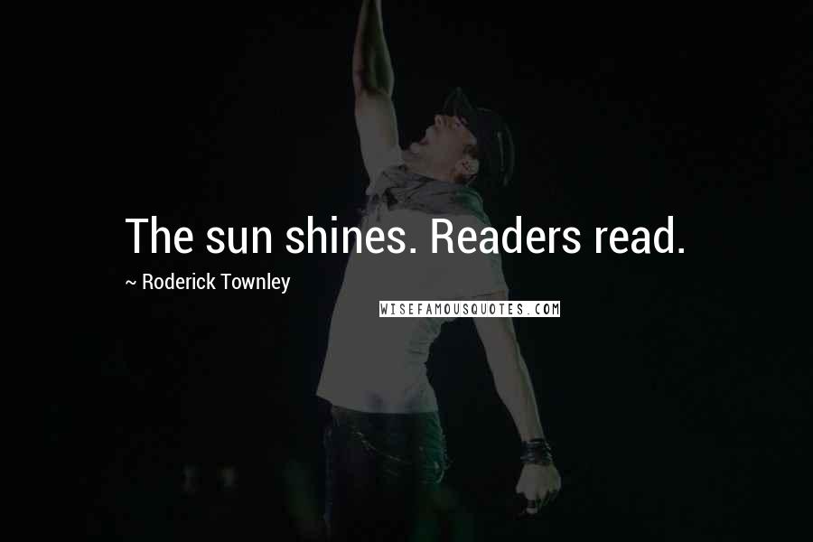 Roderick Townley Quotes: The sun shines. Readers read.