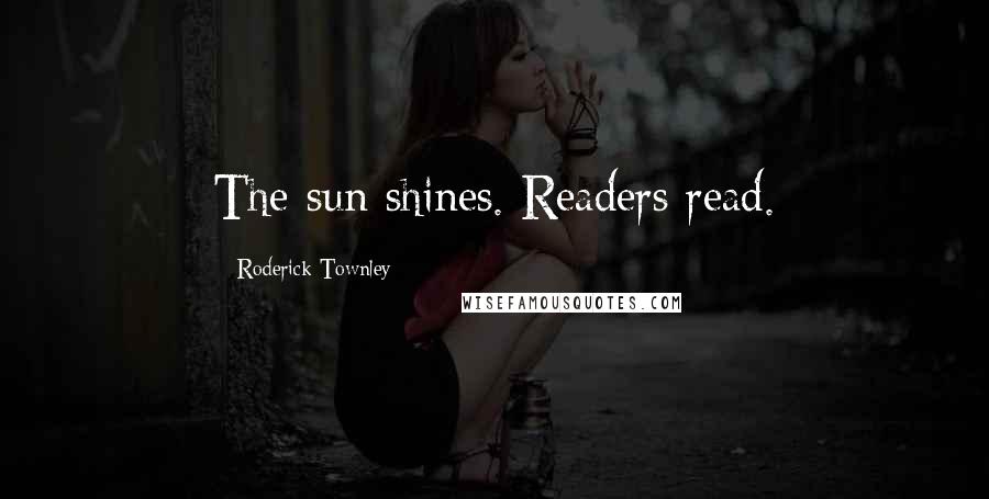 Roderick Townley Quotes: The sun shines. Readers read.