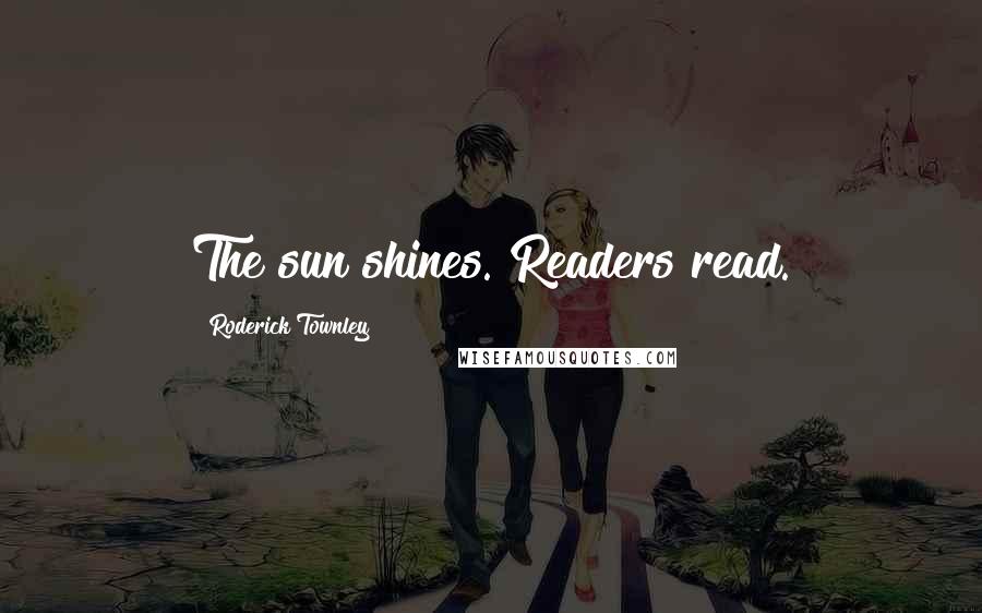 Roderick Townley Quotes: The sun shines. Readers read.