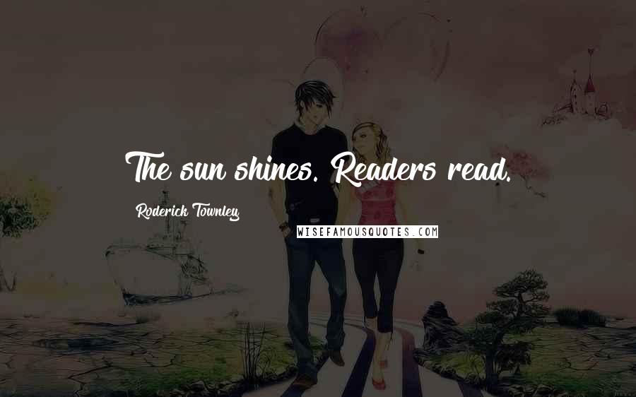 Roderick Townley Quotes: The sun shines. Readers read.