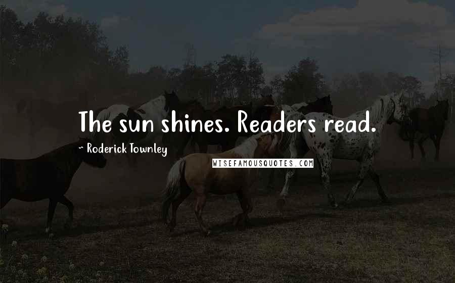 Roderick Townley Quotes: The sun shines. Readers read.