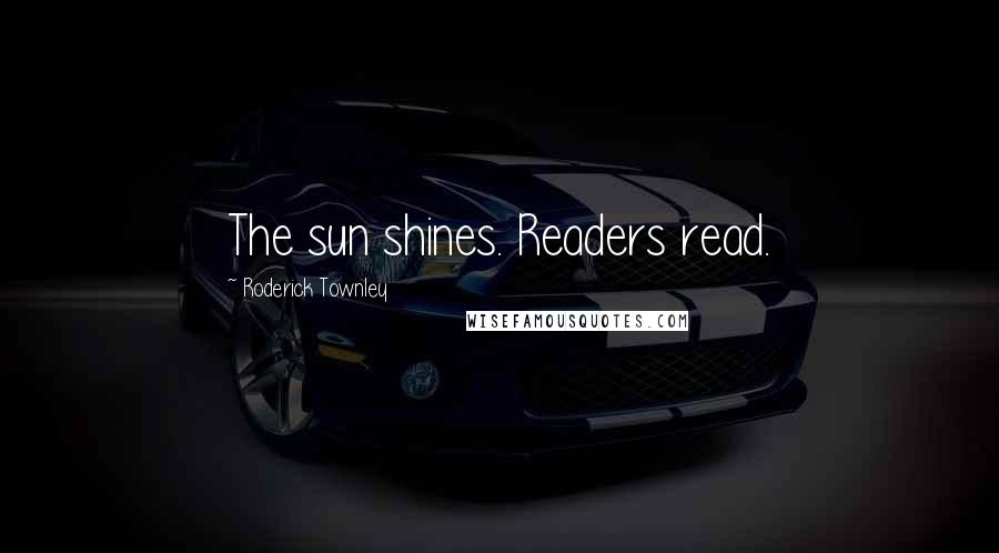 Roderick Townley Quotes: The sun shines. Readers read.