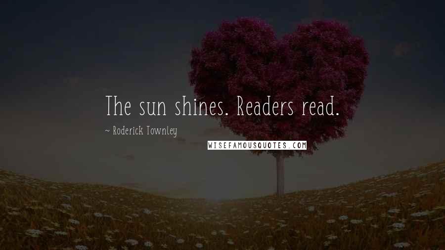 Roderick Townley Quotes: The sun shines. Readers read.