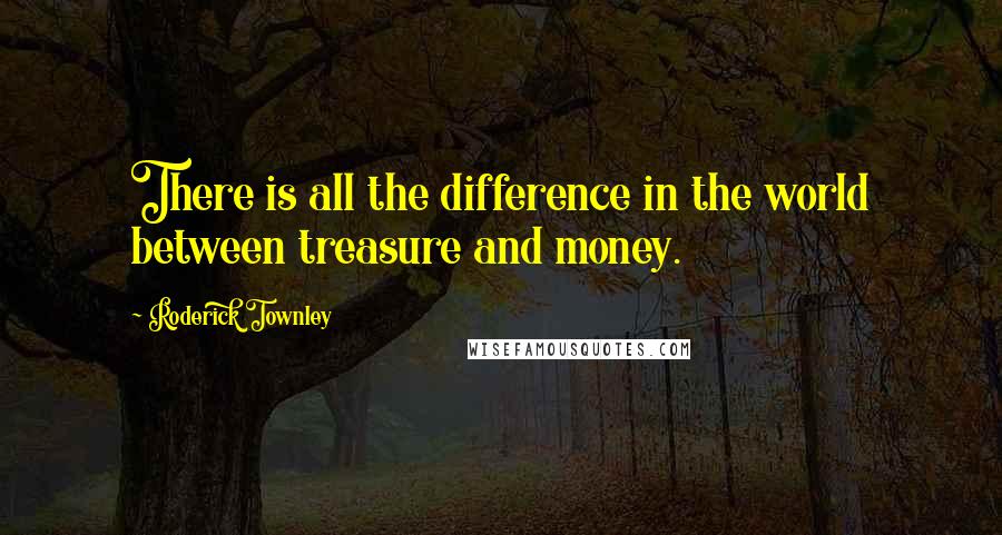 Roderick Townley Quotes: There is all the difference in the world between treasure and money.