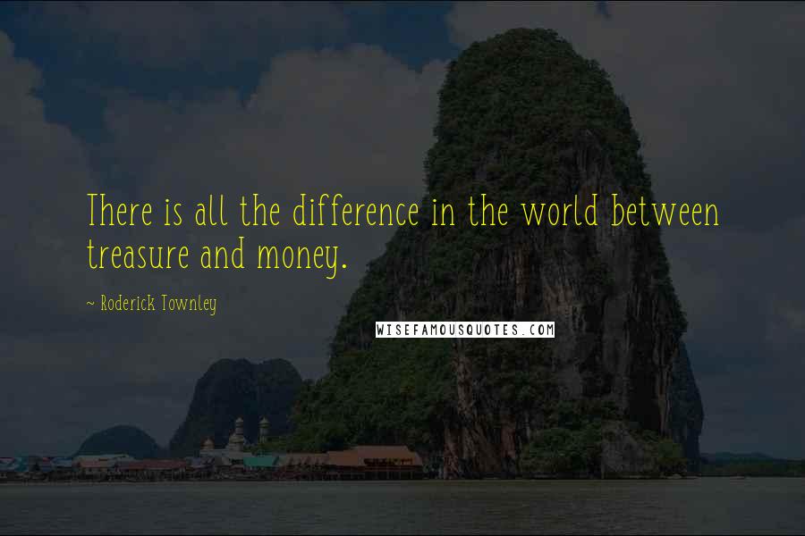 Roderick Townley Quotes: There is all the difference in the world between treasure and money.