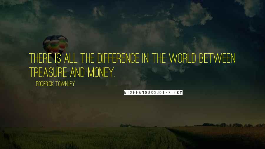 Roderick Townley Quotes: There is all the difference in the world between treasure and money.