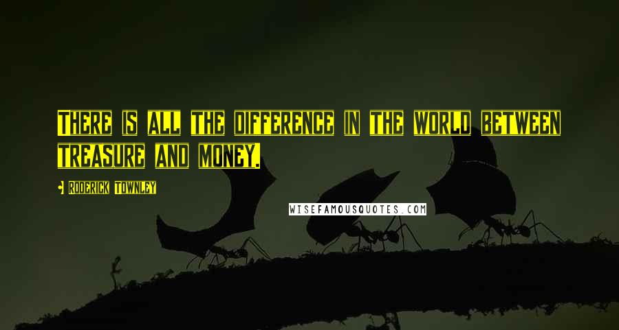 Roderick Townley Quotes: There is all the difference in the world between treasure and money.