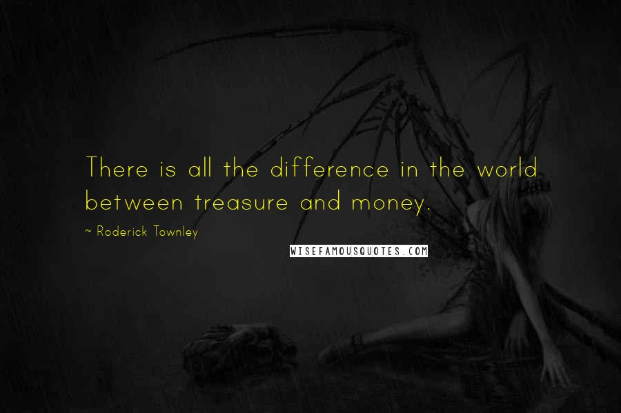 Roderick Townley Quotes: There is all the difference in the world between treasure and money.