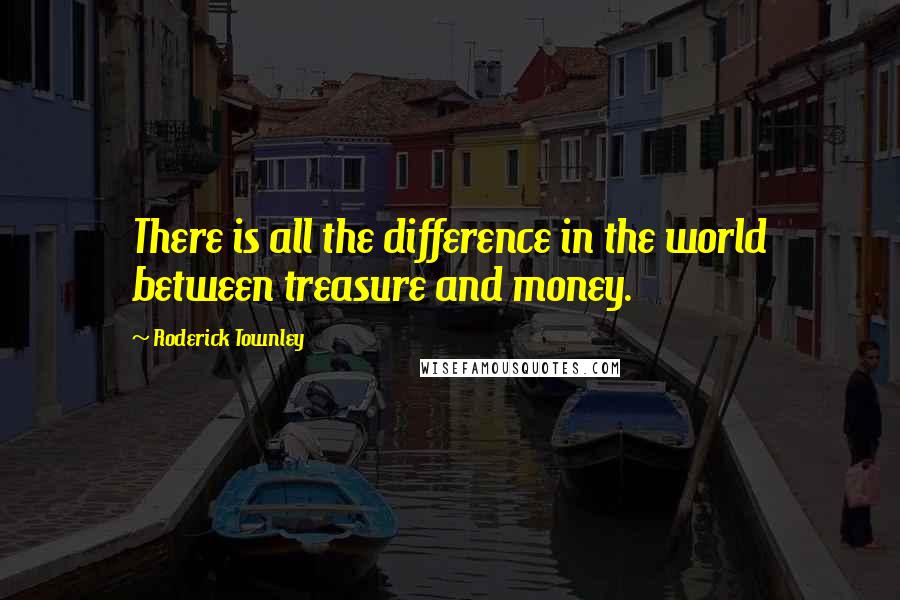 Roderick Townley Quotes: There is all the difference in the world between treasure and money.