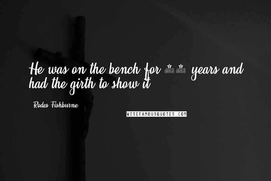 Rodes Fishburne Quotes: He was on the bench for 36 years and had the girth to show it.