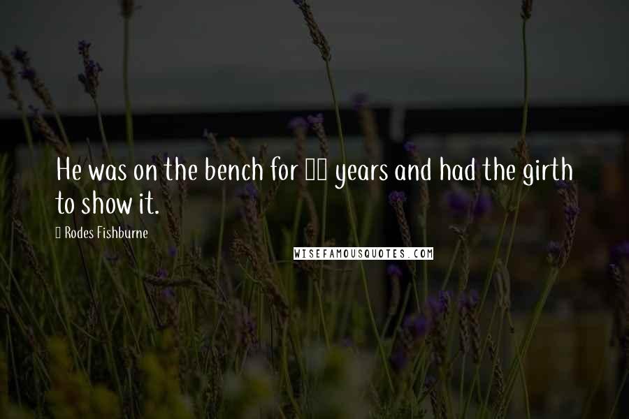 Rodes Fishburne Quotes: He was on the bench for 36 years and had the girth to show it.