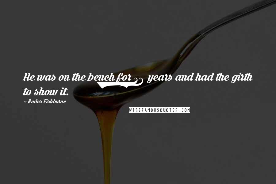 Rodes Fishburne Quotes: He was on the bench for 36 years and had the girth to show it.