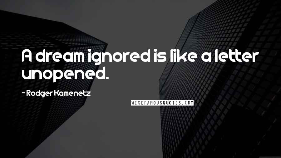 Rodger Kamenetz Quotes: A dream ignored is like a letter unopened.