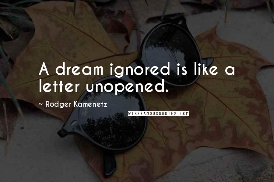 Rodger Kamenetz Quotes: A dream ignored is like a letter unopened.