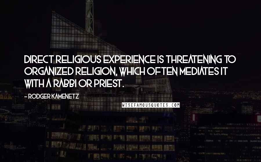Rodger Kamenetz Quotes: Direct religious experience is threatening to organized religion, which often mediates it with a rabbi or priest.
