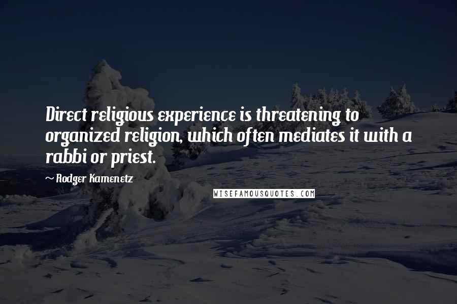 Rodger Kamenetz Quotes: Direct religious experience is threatening to organized religion, which often mediates it with a rabbi or priest.