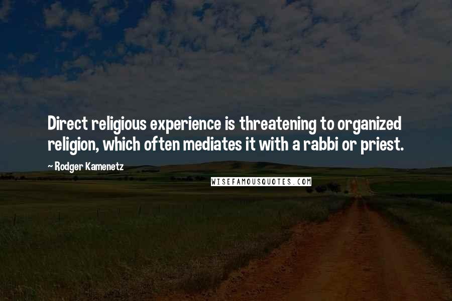 Rodger Kamenetz Quotes: Direct religious experience is threatening to organized religion, which often mediates it with a rabbi or priest.