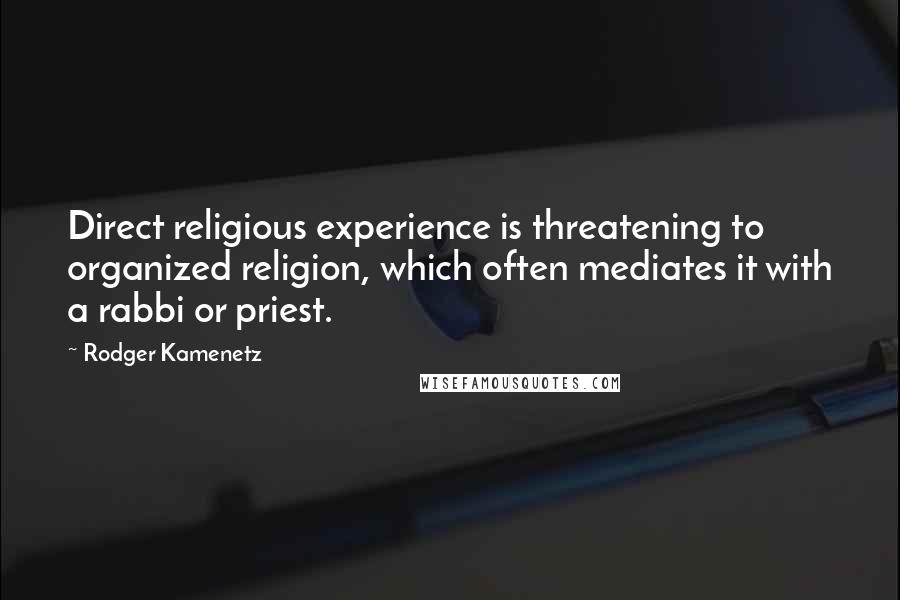 Rodger Kamenetz Quotes: Direct religious experience is threatening to organized religion, which often mediates it with a rabbi or priest.