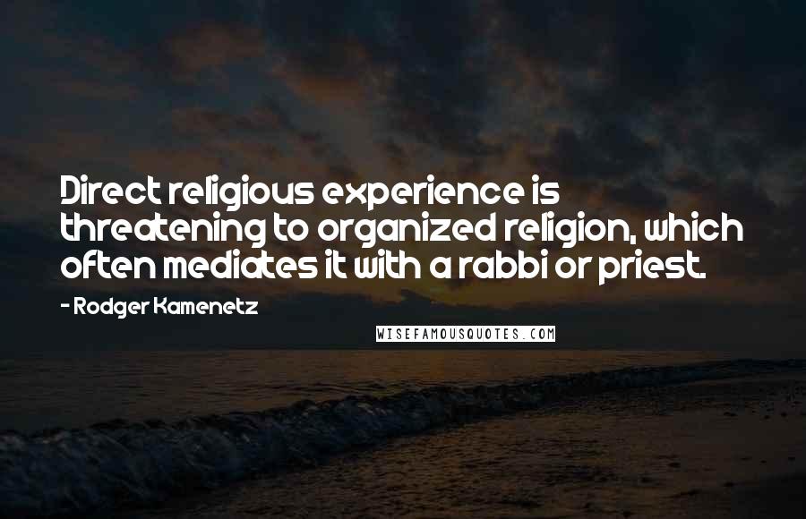 Rodger Kamenetz Quotes: Direct religious experience is threatening to organized religion, which often mediates it with a rabbi or priest.
