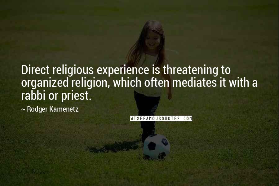 Rodger Kamenetz Quotes: Direct religious experience is threatening to organized religion, which often mediates it with a rabbi or priest.