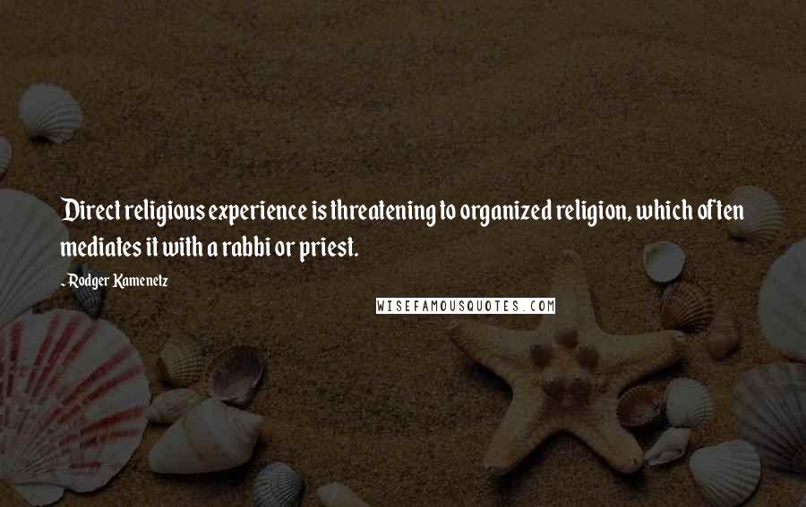 Rodger Kamenetz Quotes: Direct religious experience is threatening to organized religion, which often mediates it with a rabbi or priest.