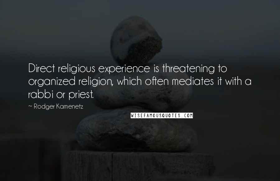 Rodger Kamenetz Quotes: Direct religious experience is threatening to organized religion, which often mediates it with a rabbi or priest.