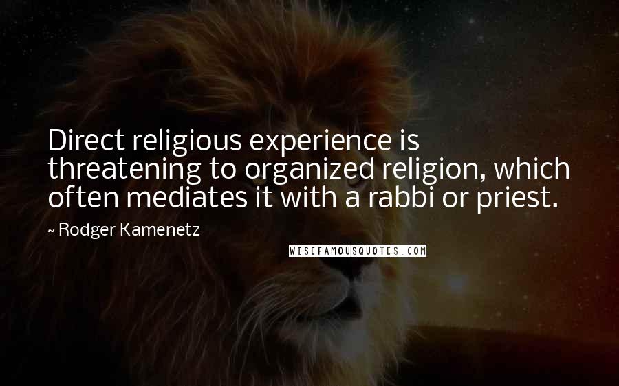 Rodger Kamenetz Quotes: Direct religious experience is threatening to organized religion, which often mediates it with a rabbi or priest.