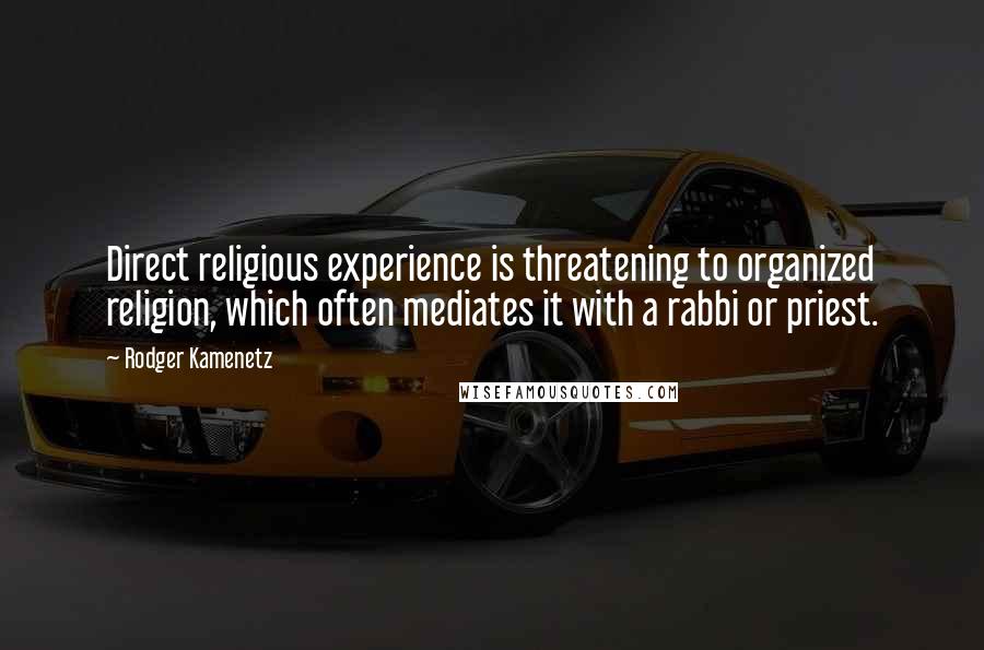 Rodger Kamenetz Quotes: Direct religious experience is threatening to organized religion, which often mediates it with a rabbi or priest.