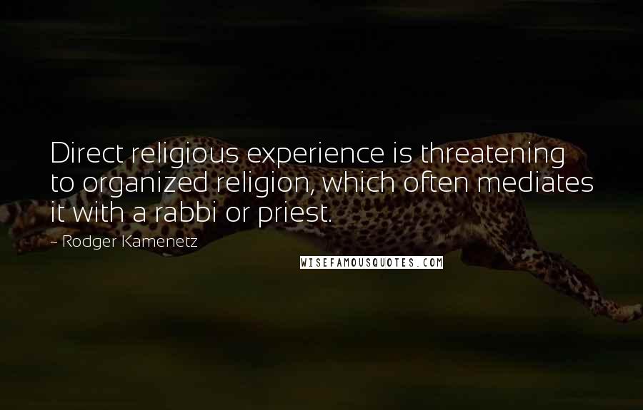 Rodger Kamenetz Quotes: Direct religious experience is threatening to organized religion, which often mediates it with a rabbi or priest.