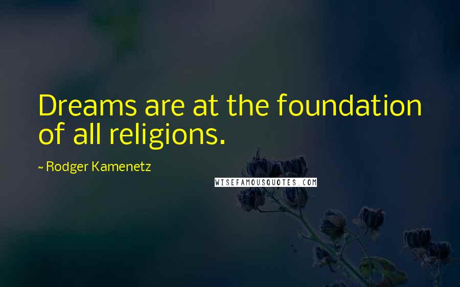 Rodger Kamenetz Quotes: Dreams are at the foundation of all religions.