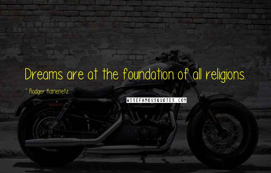 Rodger Kamenetz Quotes: Dreams are at the foundation of all religions.