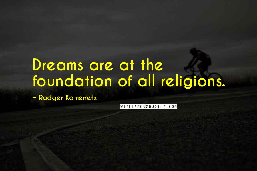 Rodger Kamenetz Quotes: Dreams are at the foundation of all religions.