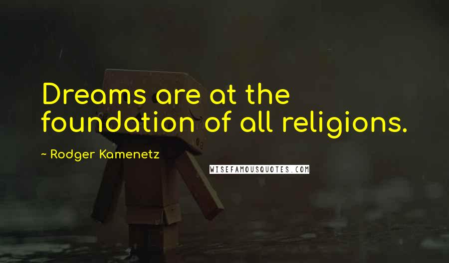 Rodger Kamenetz Quotes: Dreams are at the foundation of all religions.