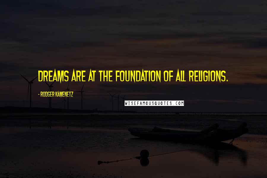 Rodger Kamenetz Quotes: Dreams are at the foundation of all religions.