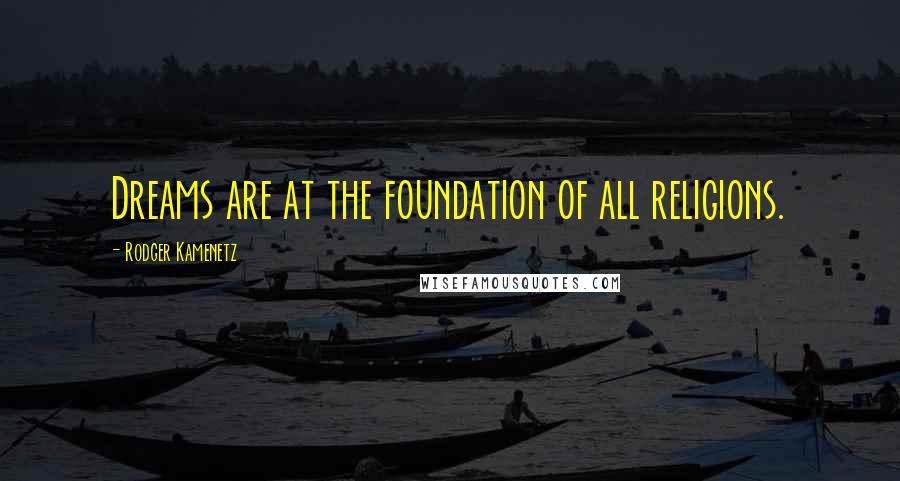 Rodger Kamenetz Quotes: Dreams are at the foundation of all religions.