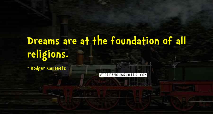 Rodger Kamenetz Quotes: Dreams are at the foundation of all religions.