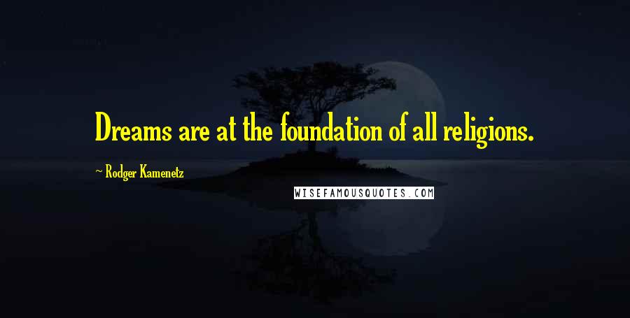 Rodger Kamenetz Quotes: Dreams are at the foundation of all religions.